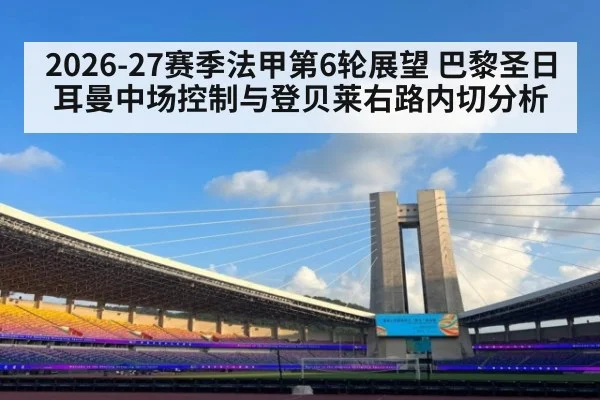 2026-27赛季法甲第6轮展望 巴黎圣日耳曼中场控制与登贝莱右路内切分析