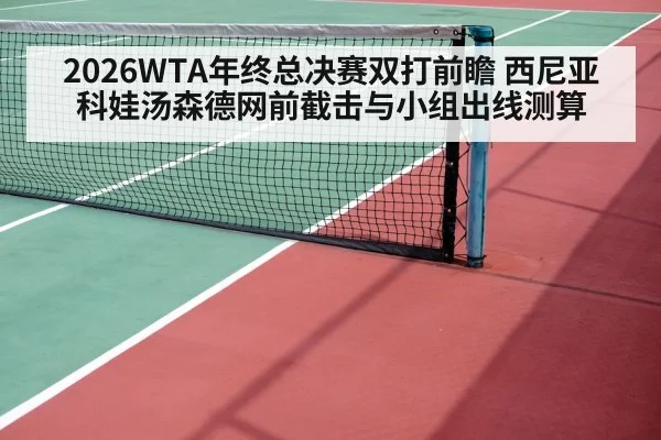 2026WTA年终总决赛双打前瞻 西尼亚科娃汤森德网前截击与小组出线测算